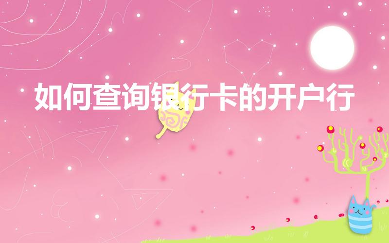 如何查询银行卡的开户行（怎么查询银行卡在哪家银行开户的）