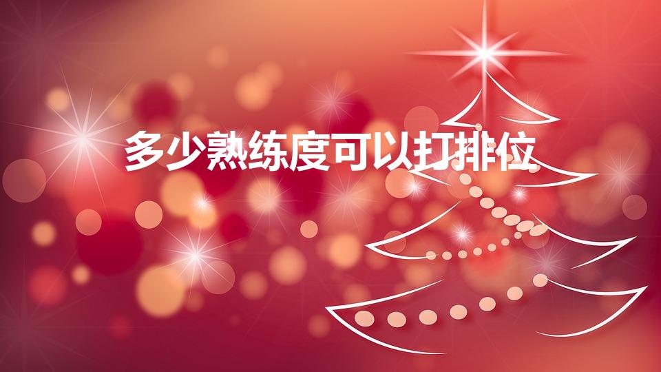 多少熟练度可以打排位（英雄熟练度多少可以打排位）