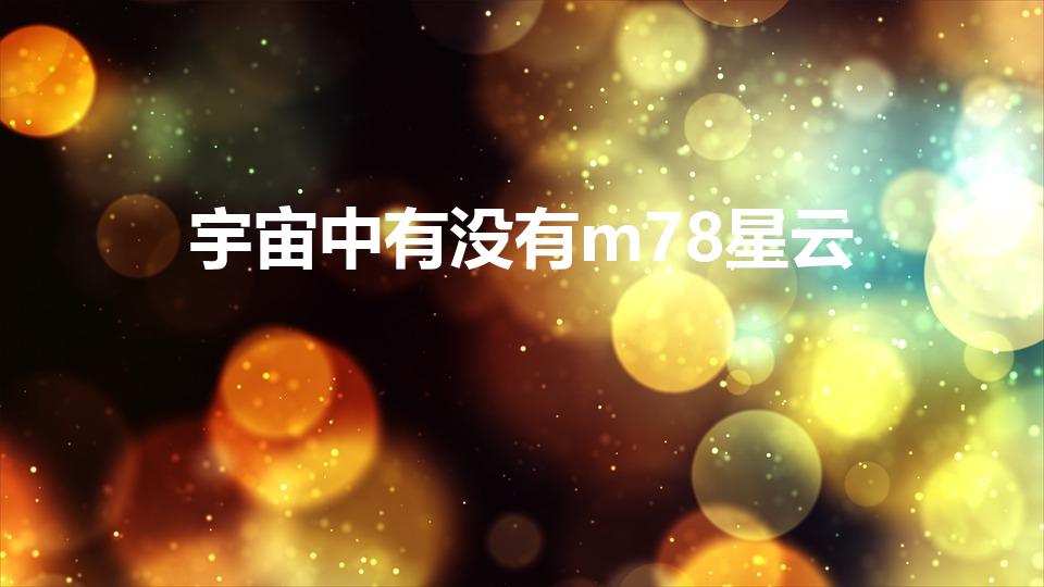 宇宙中有没有m78星云（世界上有m78星云吗）