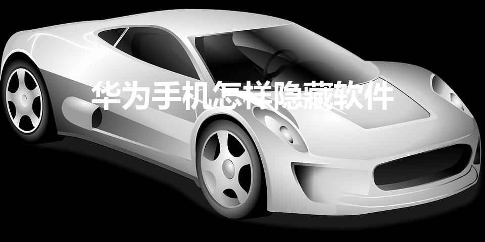华为手机怎样隐藏软件（华为手机怎样隐藏应用）