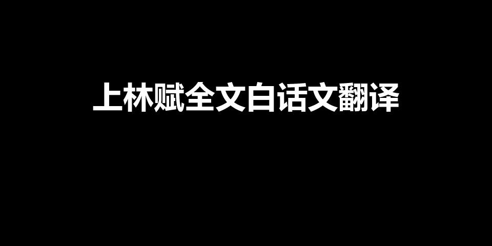 上林赋全文白话文翻译（上林赋原文及翻译）