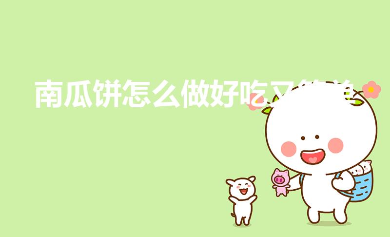 南瓜饼怎么做好吃又简单（怎样制作南瓜饼简单又好吃）