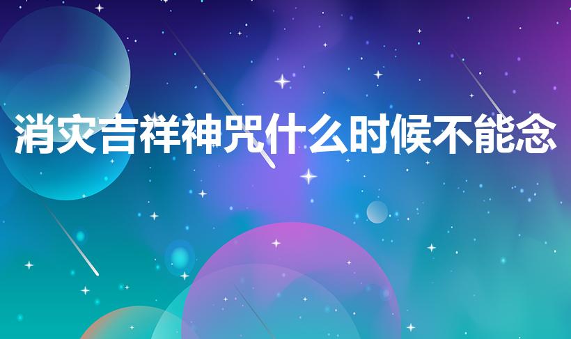 消灾吉祥神咒什么时候不能念（保佑家人平安的佛经）
