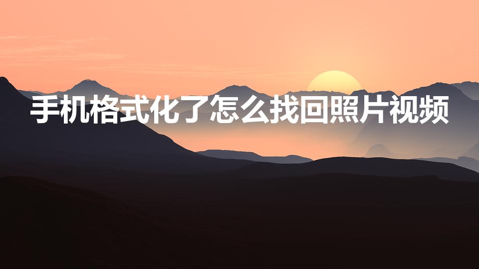 手机格式化了怎么找回照片视频（手机格式化了怎么恢复数据）