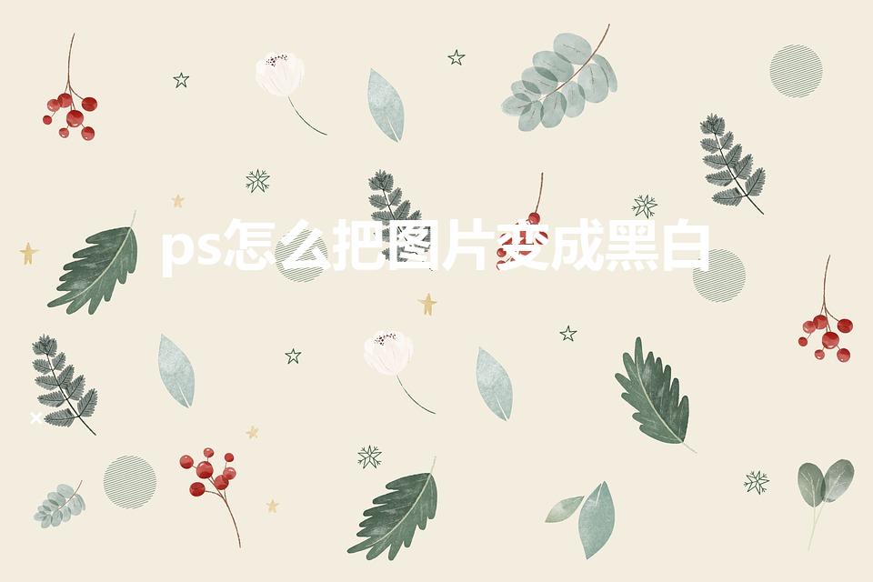 ps怎么把图片变成黑白（ps中怎样把图片变成黑白）
