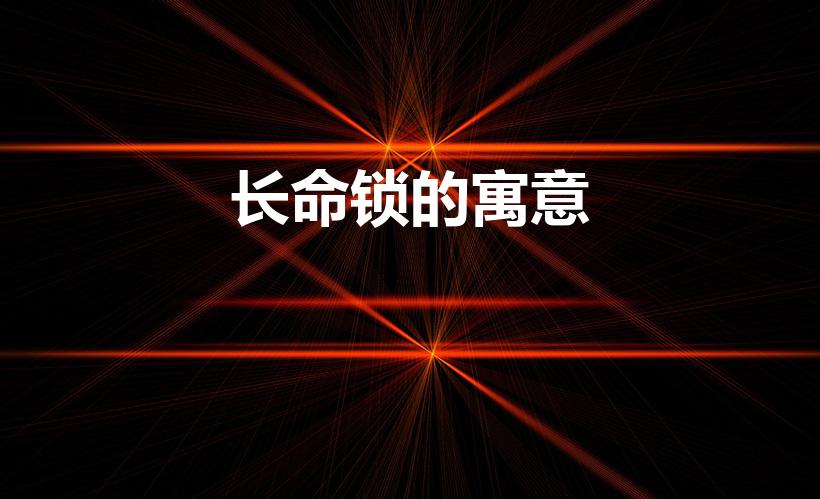 长命锁的寓意（长命锁的寓意和象征）