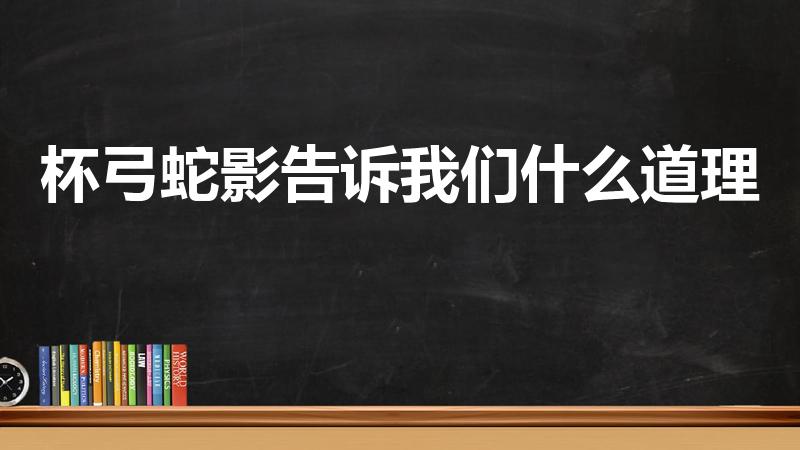 杯弓蛇影告诉我们什么道理（杯弓蛇影的道理是什么意思）