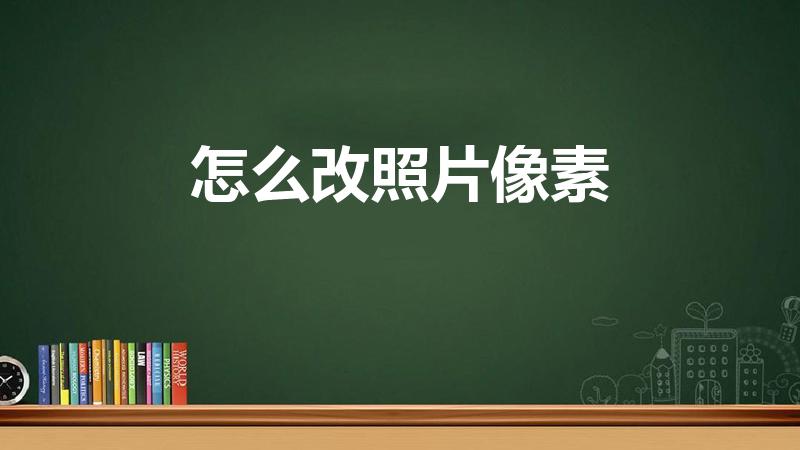 怎么改照片像素（用手机怎么改照片像素）
