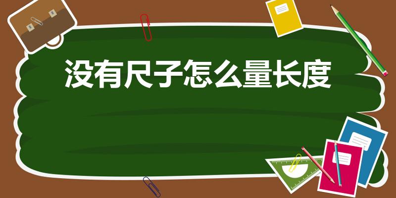 没有尺子怎么量长度（没尺子怎么量长度）