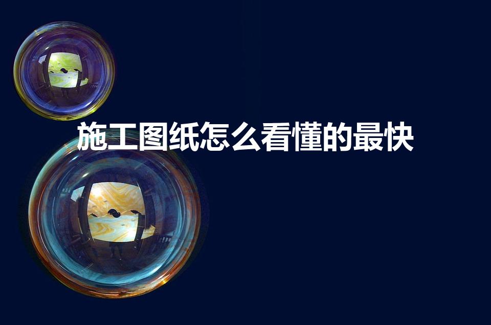 施工图纸怎么看懂的最快（教你如何快速看懂施工图纸!）