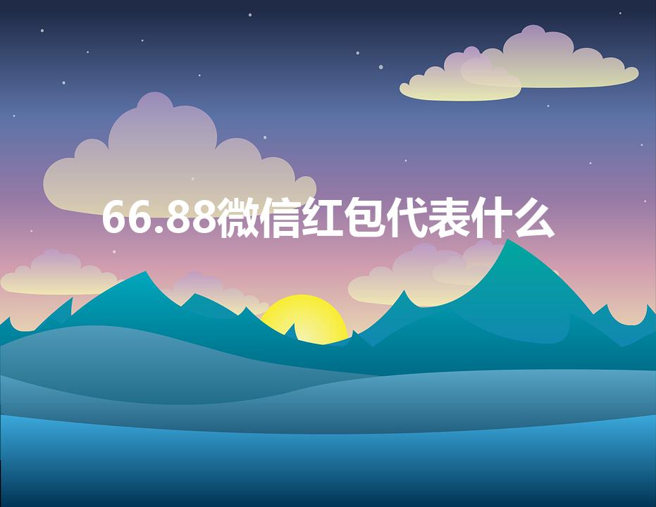 66.88微信红包代表什么（微信红包88.66什么意思）