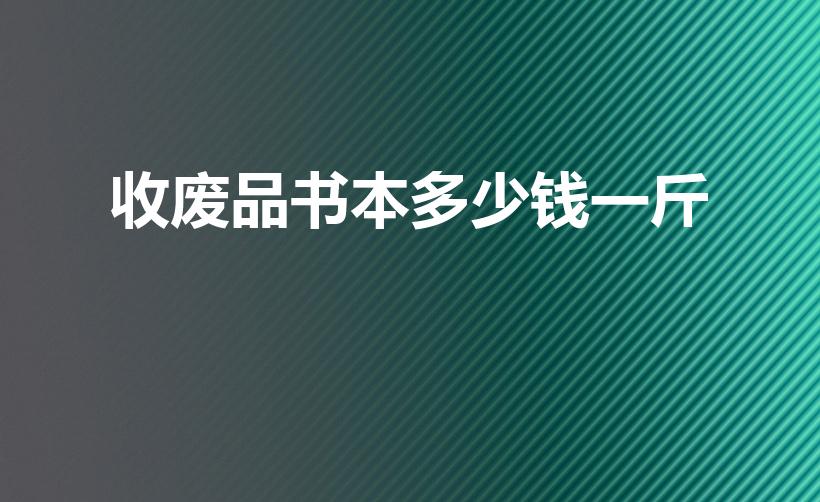 收废品书本多少钱一斤（2023废书纸多少钱一吨）