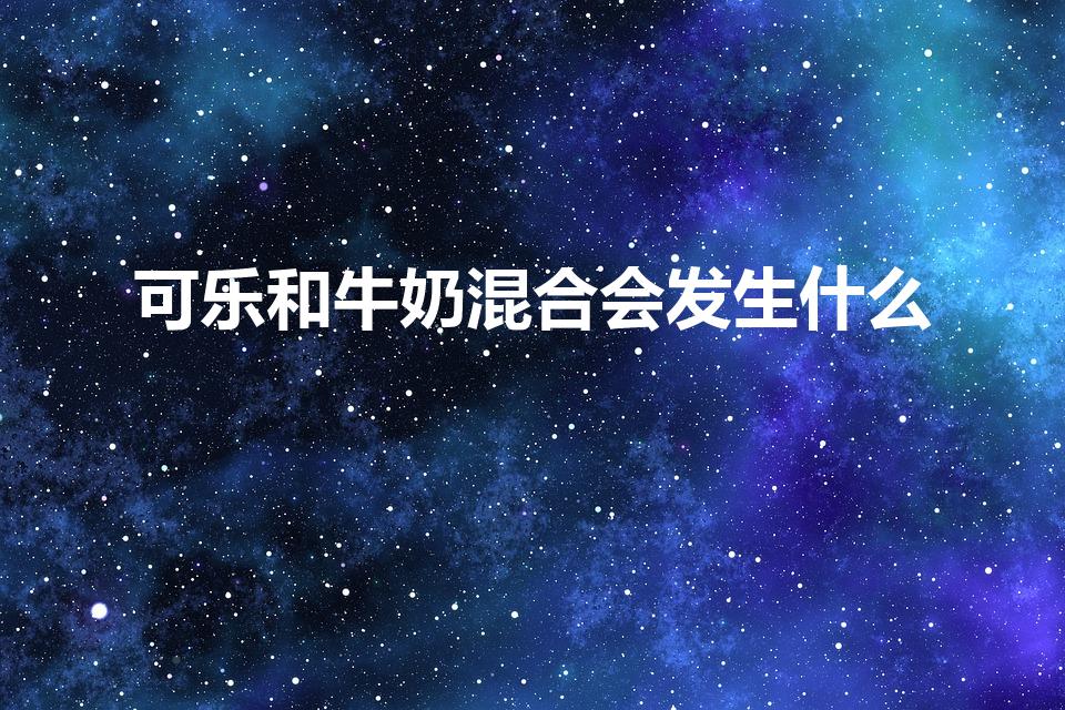 可乐和牛奶混合会发生什么（可乐加牛奶化学反应）