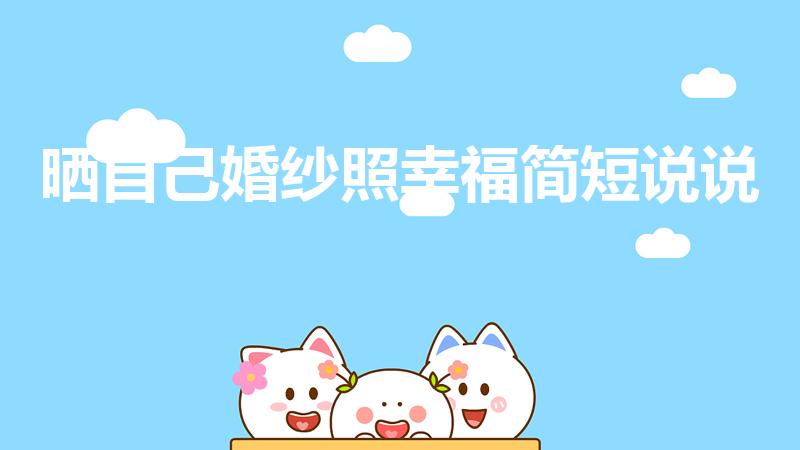 晒自己婚纱照幸福简短说说（适合晒婚纱照的句子）