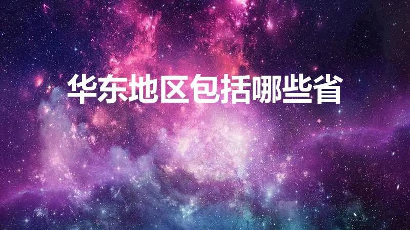 华东地区包括哪些省（华东地区有哪些省份）