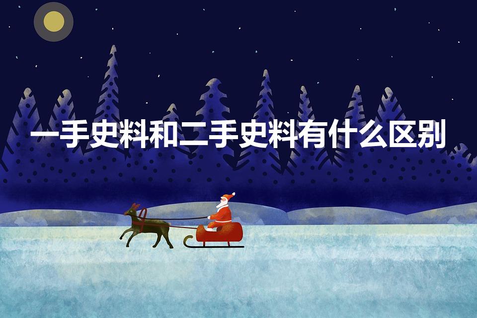 一手史料和二手史料有什么区别（什么叫第二手史料）