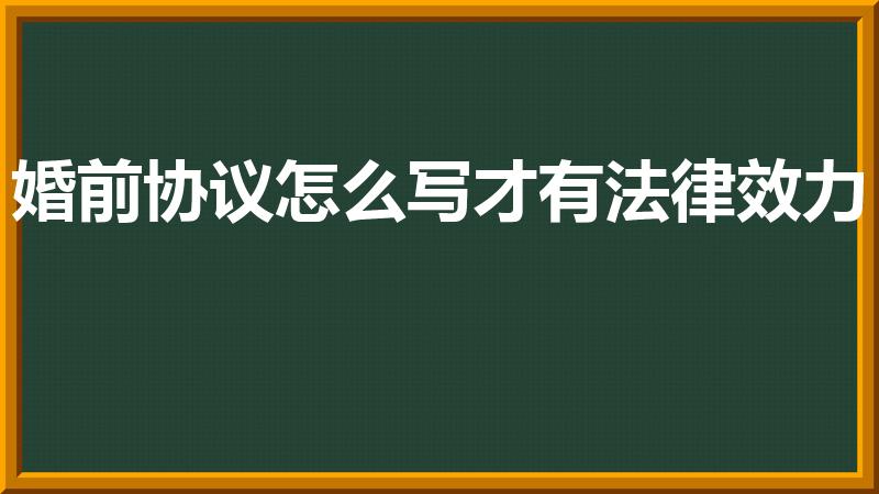 婚前协议怎么写才有法律效力（婚前协议怎样写有效）