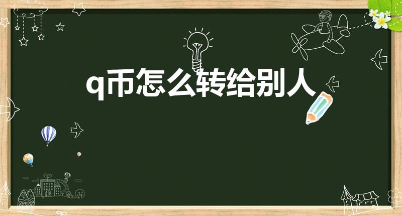 q币怎么转给别人（如何将自己的Q币送给好友）