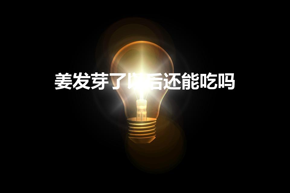 姜发芽了以后还能吃吗