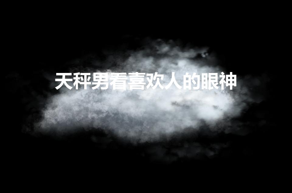 天秤男看喜欢人的眼神