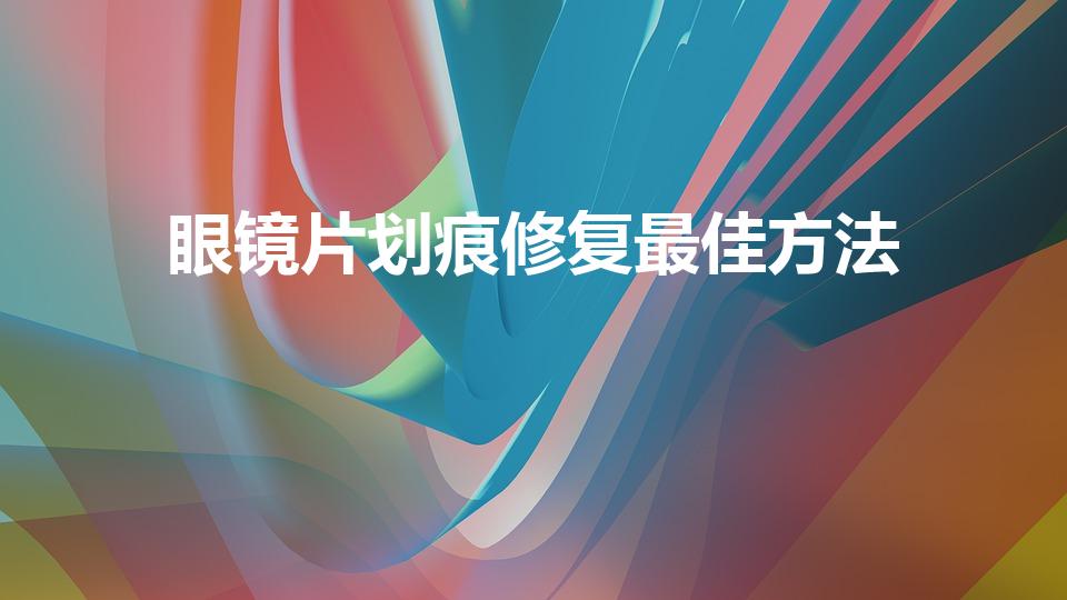 眼镜片划痕修复最佳方法（镜片花了应该怎样修复）