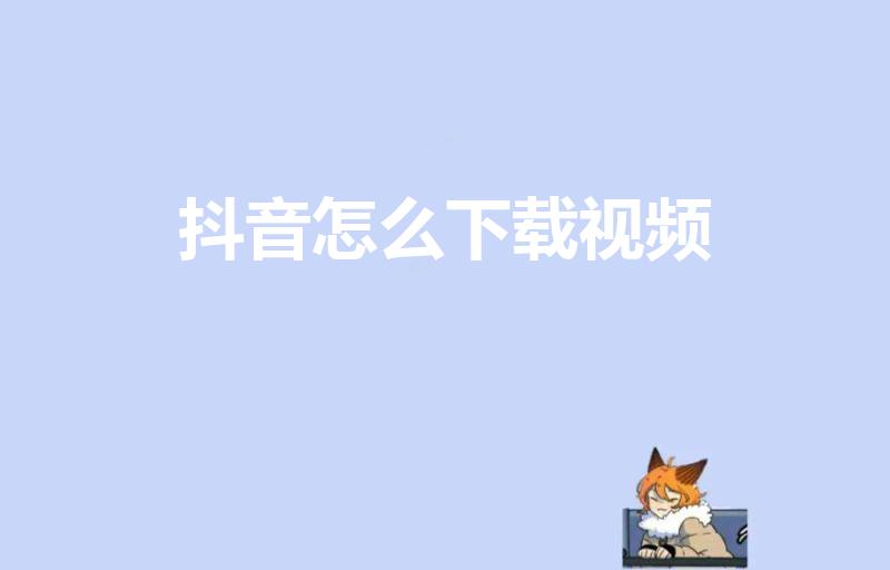 抖音怎么下载视频（抖音视频怎么下载下来）