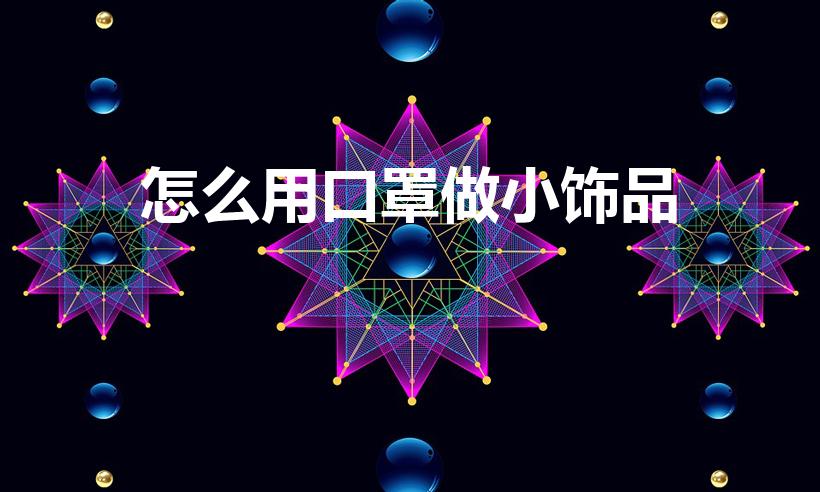 怎么用口罩做小饰品（口罩可以做什么手工）