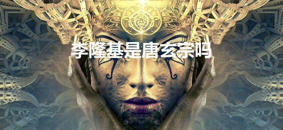 李隆基是唐玄宗吗