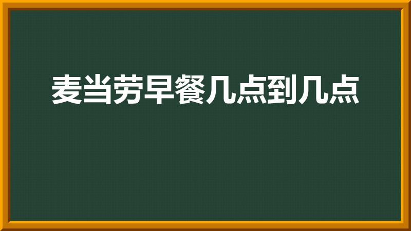 麦当劳早餐几点到几点（麦当劳的早餐时间是几点到几点）
