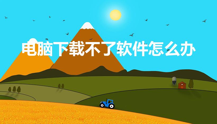 电脑下载不了软件怎么办（电脑上为什么下载不了软件怎么办）
