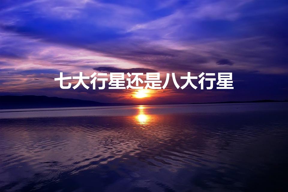 七大行星还是八大行星（八大行星排列顺序）
