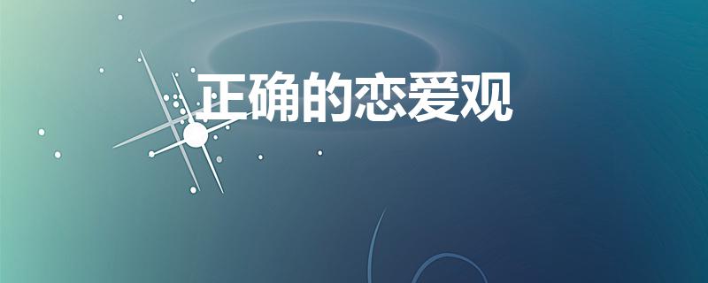 正确的恋爱观（什么是正确的恋爱观）