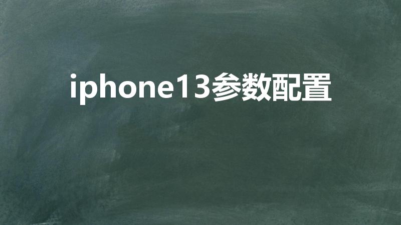 iphone13参数配置（苹果13配置参数表）