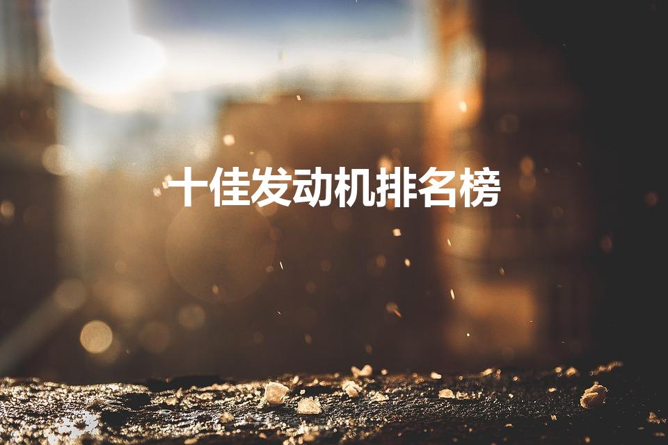 十佳发动机排名榜（全球最佳发动机前十名）