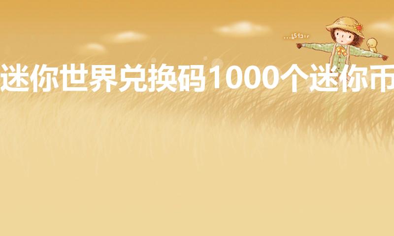 迷你世界兑换码1000个迷你币