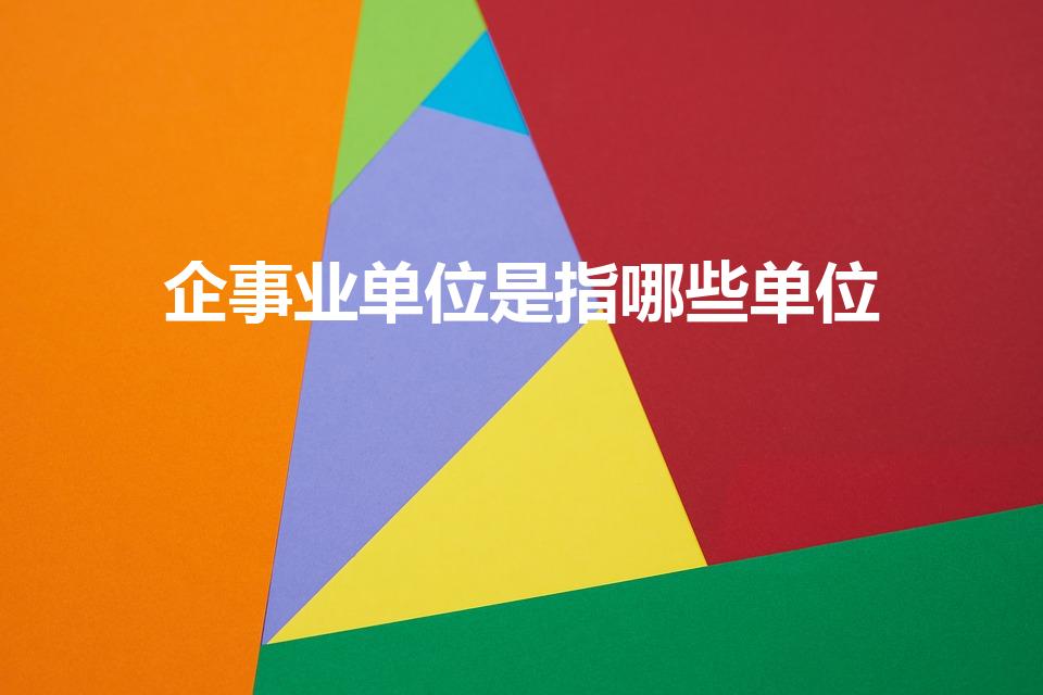 企事业单位是指哪些单位（企事业单位包括哪些）