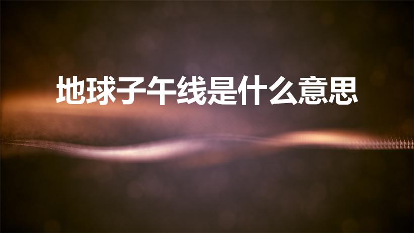 地球子午线是什么意思（什么是子午线）