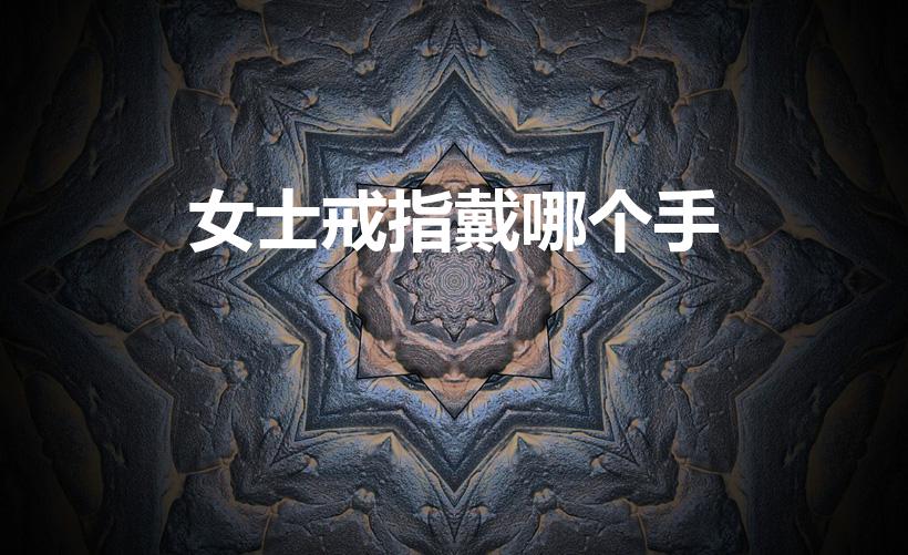 女士戒指戴哪个手（女人戒指应该戴左手还是右手）
