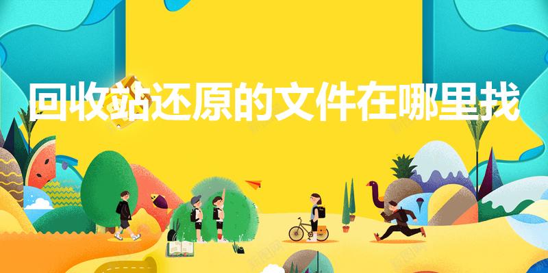 回收站还原的文件在哪里找（回收站还原的文件在哪里）