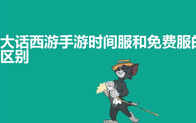 大话西游手游时间服和免费服的区别