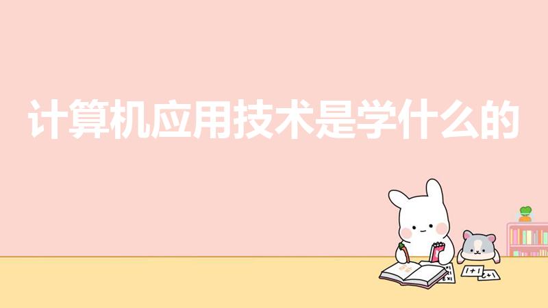 计算机应用技术是学什么的（计算机应用技术学什么）