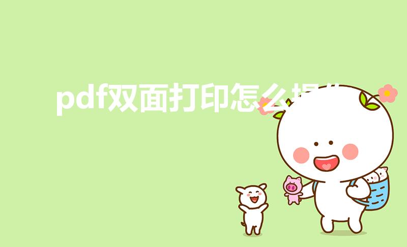 pdf双面打印怎么操作（pdf打印如何设置双面打印）