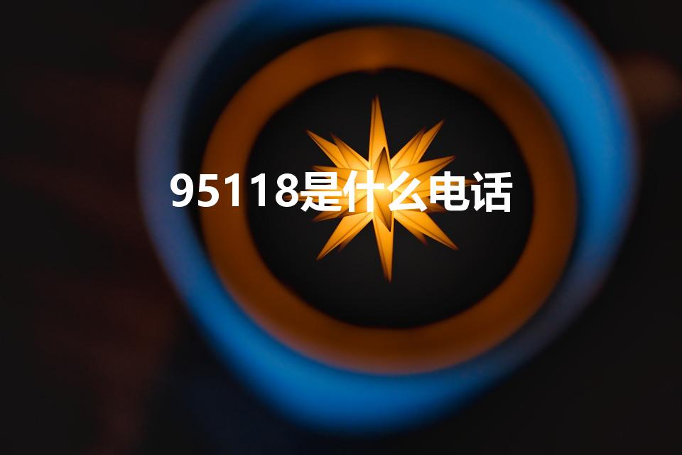 95118是什么电话（95118是什么电话,有何用途）