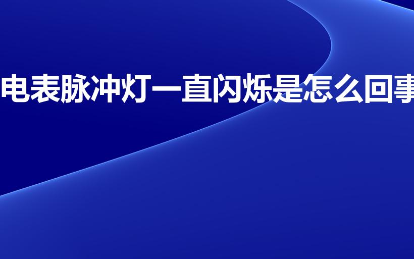 电表脉冲灯一直闪烁是怎么回事