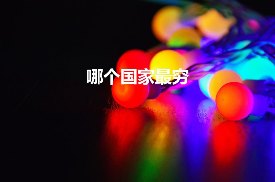 哪个国家最穷（世界上最贫穷的国家）