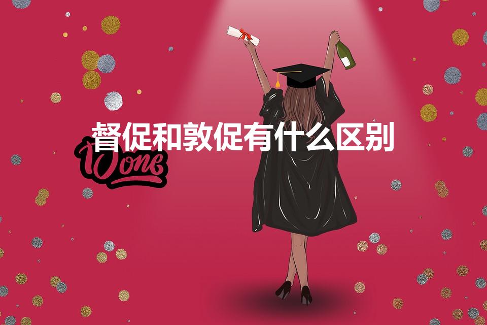 督促和敦促有什么区别（敦促与督促的区别）