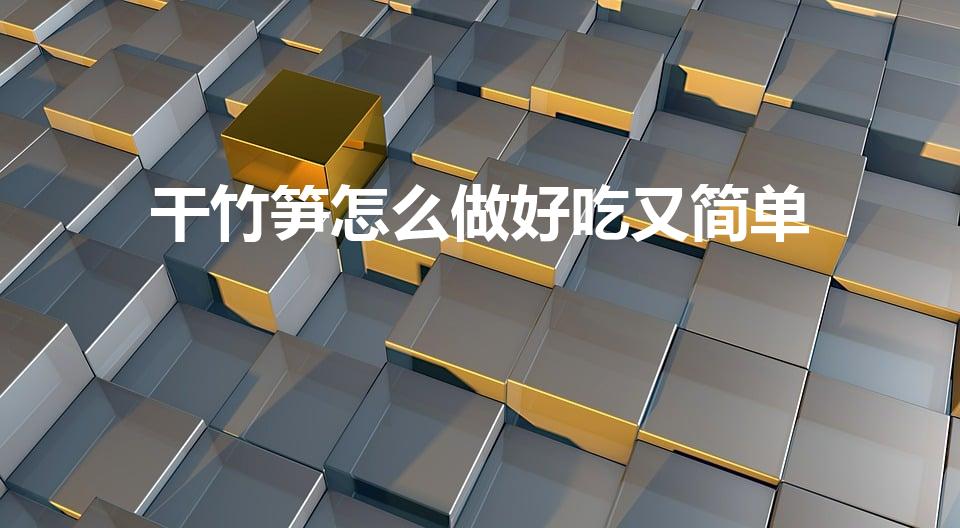 干竹笋怎么做好吃又简单（竹笋干怎么做好吃又简单的做法）