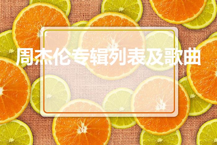 周杰伦专辑列表及歌曲（周杰伦的专辑名）
