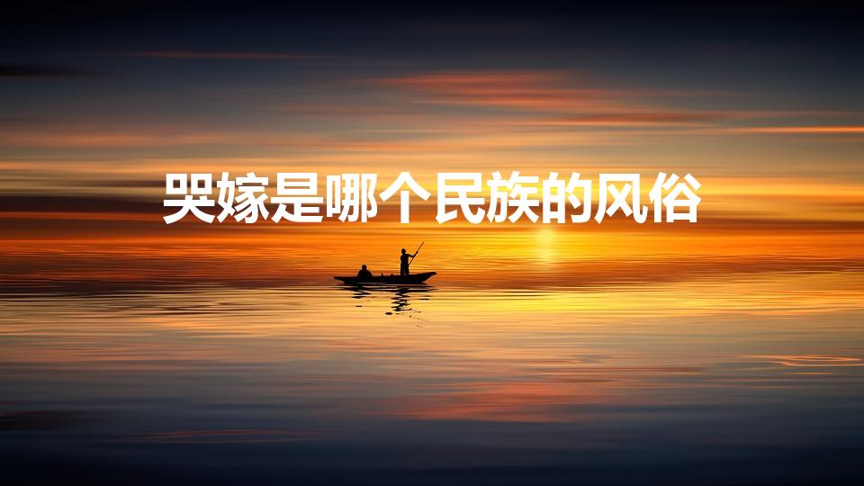哭嫁是哪个民族的风俗（哭嫁的习俗）