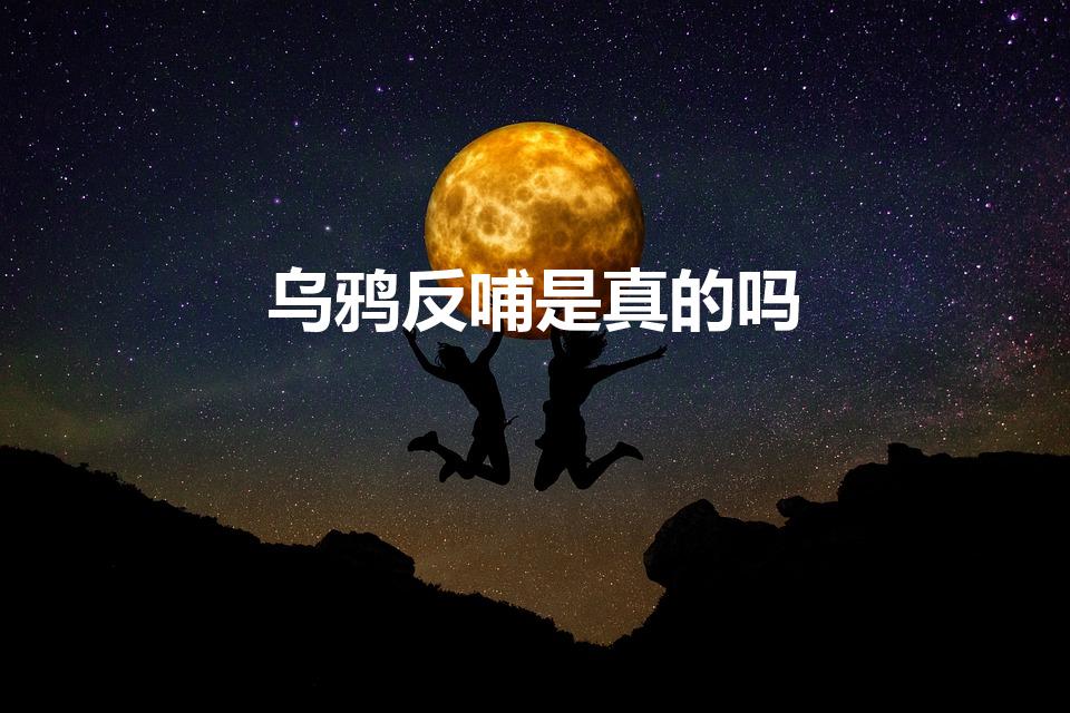 乌鸦反哺是真的吗（乌鸦真的会反哺吗是否有科学依据）